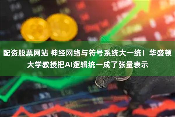 配资股票网站 神经网络与符号系统大一统！华盛顿大学教授把AI逻辑统一成了张量表示